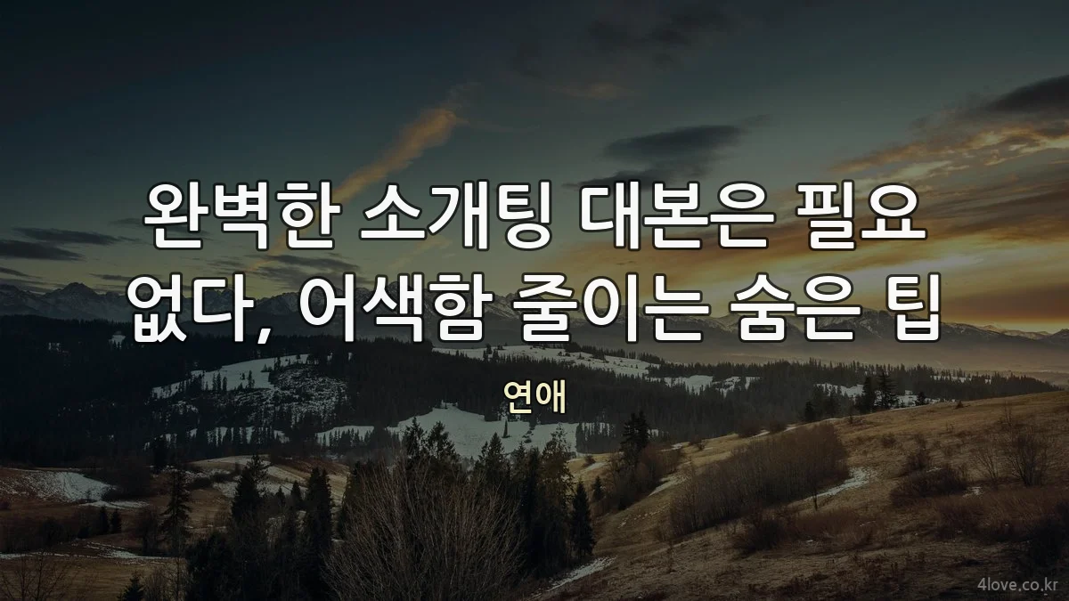 완벽한 소개팅 대본은 필요 없다, 어색함 줄이는 숨은 팁