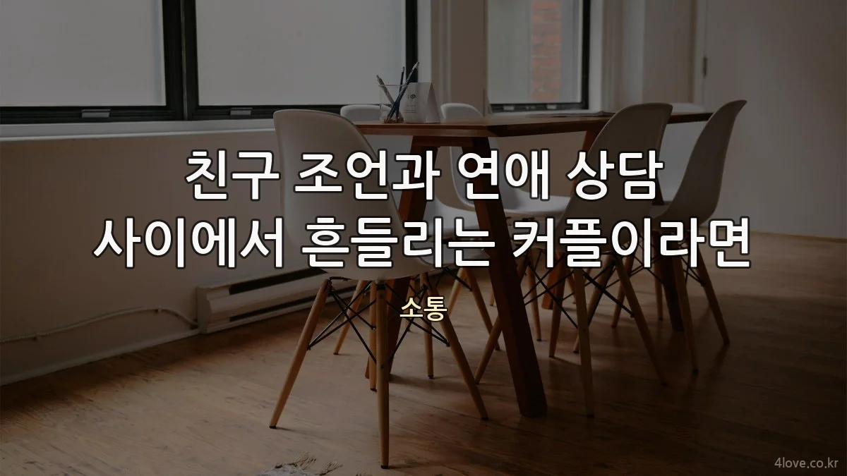 친구 조언과 연애 상담 사이에서 흔들리는 커플이라면