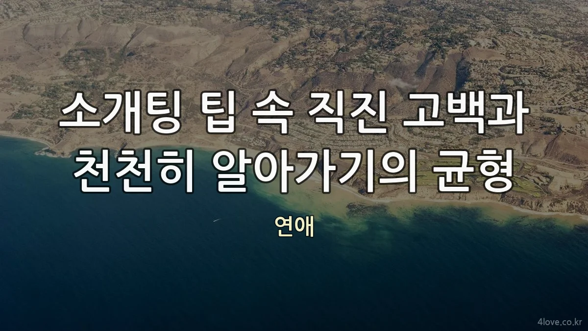 소개팅 팁 속 직진 고백과 천천히 알아가기의 균형