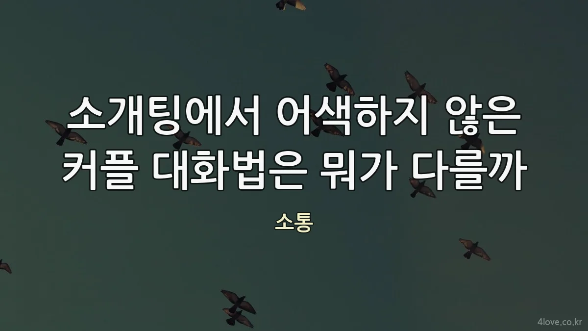 소개팅에서 어색하지 않은 커플 대화법은 뭐가 다를까