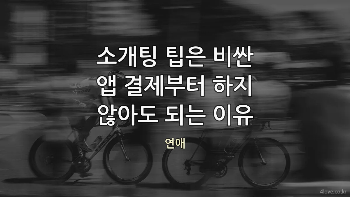 소개팅 팁은 비싼 앱 결제부터 하지 않아도 되는 이유