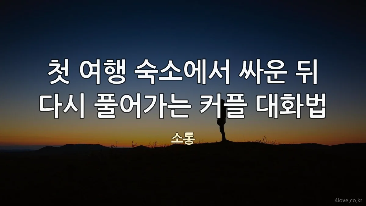 첫 여행 숙소에서 싸운 뒤 다시 풀어가는 커플 대화법