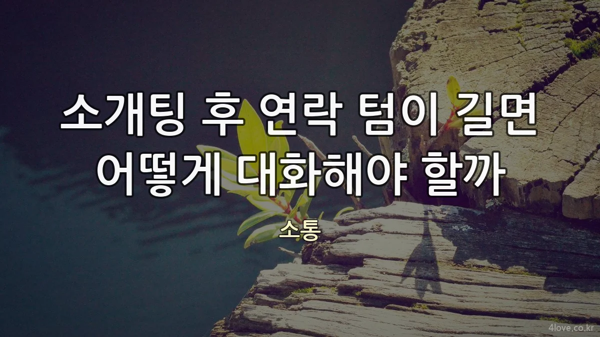 소개팅 후 연락 텀이 길면 어떻게 대화해야 할까