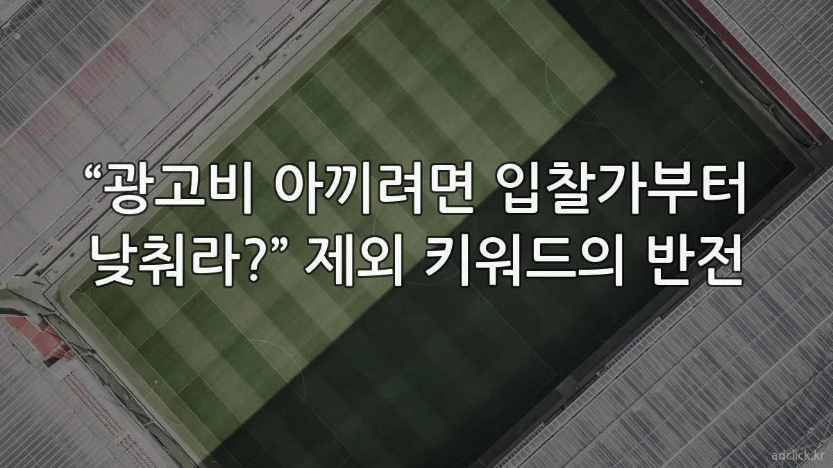 “광고비 아끼려면 입찰가부터 낮춰라?” 제외 키워드의 반전