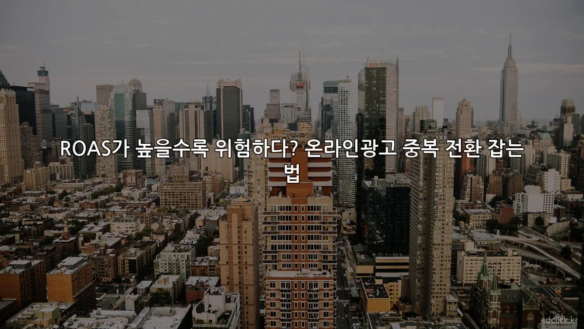 ROAS가 높을수록 위험하다? 온라인광고 중복 전환 잡는 법