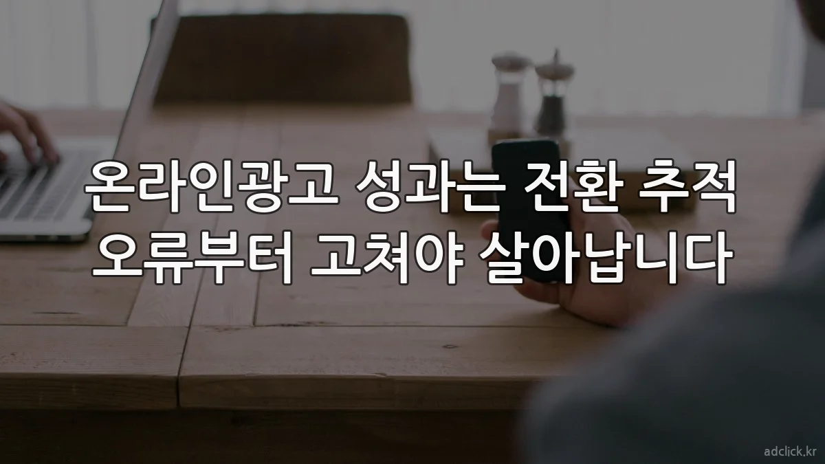 온라인광고 성과는 전환 추적 오류부터 고쳐야 살아납니다