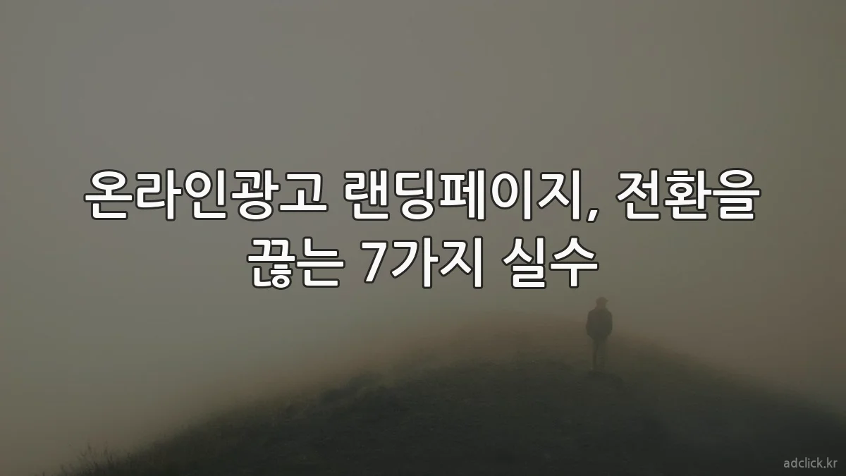온라인광고 랜딩페이지, 전환을 끊는 7가지 실수
