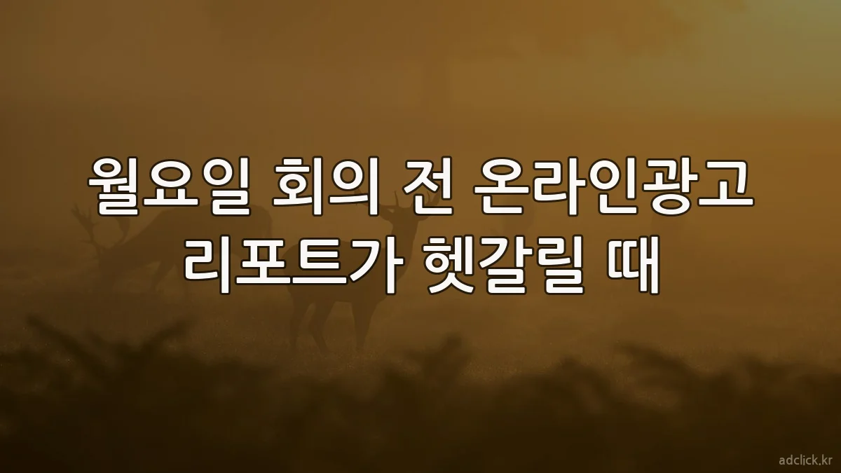 월요일 회의 전 온라인광고 리포트가 헷갈릴 때