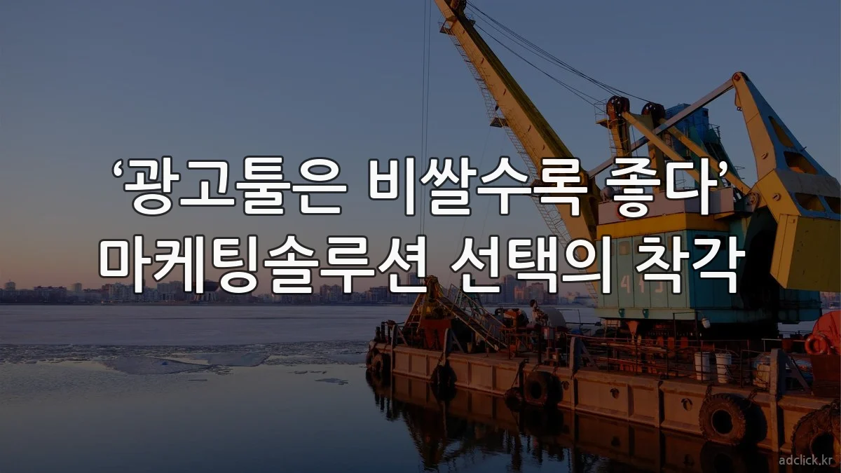 ‘광고툴은 비쌀수록 좋다’ 마케팅솔루션 선택의 착각