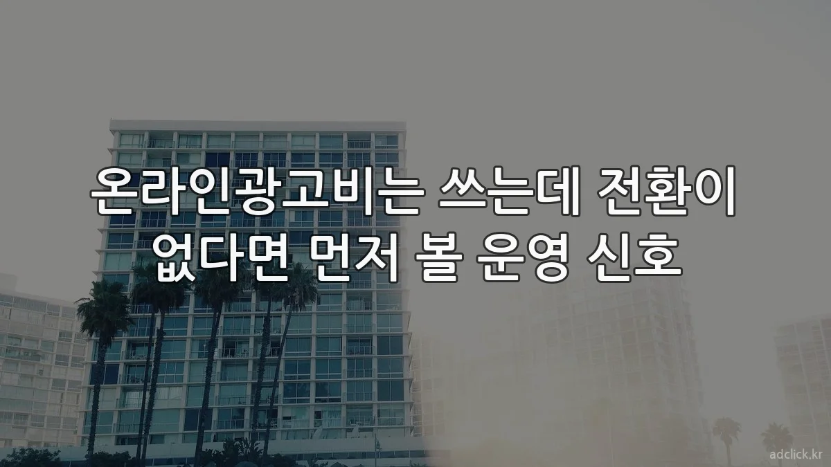 온라인광고비는 쓰는데 전환이 없다면 먼저 볼 운영 신호