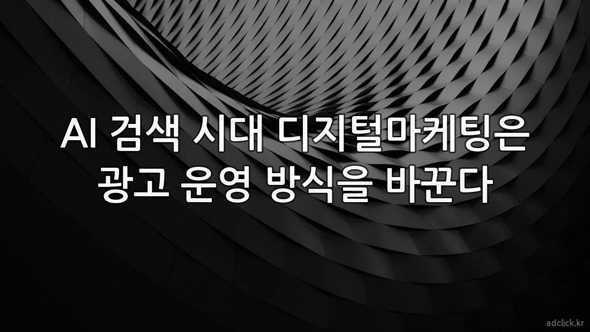 AI 검색 시대 디지털마케팅은 광고 운영 방식을 바꾼다