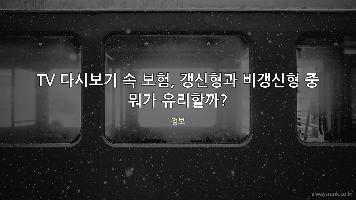 TV 다시보기 속 보험, 갱신형과 비갱신형 중 뭐가 유리할까?