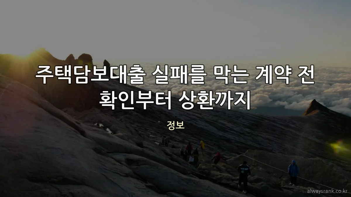 주택담보대출 실패를 막는 계약 전 확인부터 상환까지