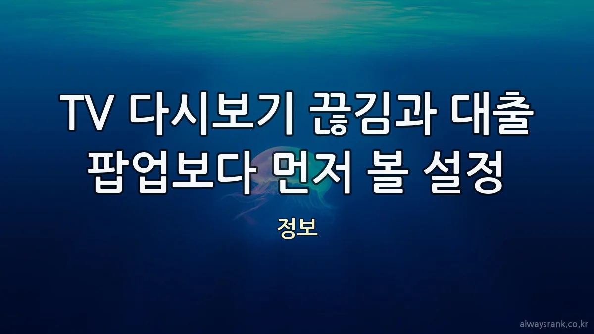 TV 다시보기 끊김과 대출 팝업보다 먼저 볼 설정