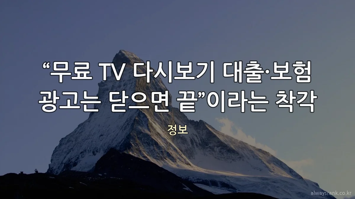 “무료 TV 다시보기 대출·보험 광고는 닫으면 끝”이라는 착각