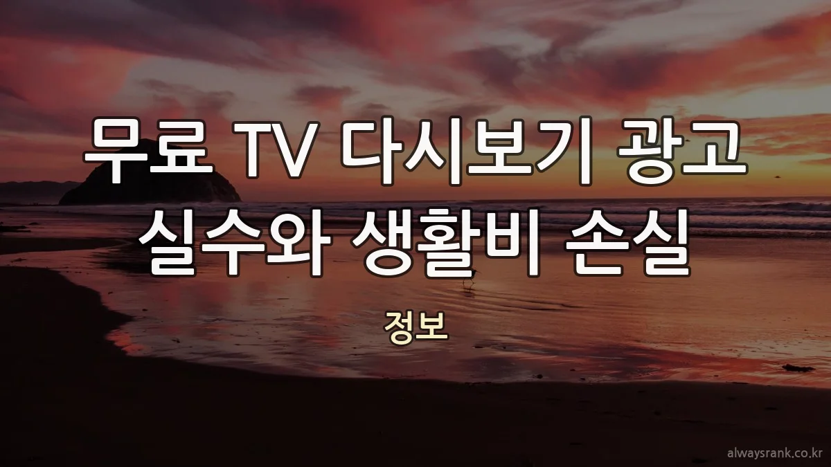 무료 TV 다시보기 광고 실수와 생활비 손실