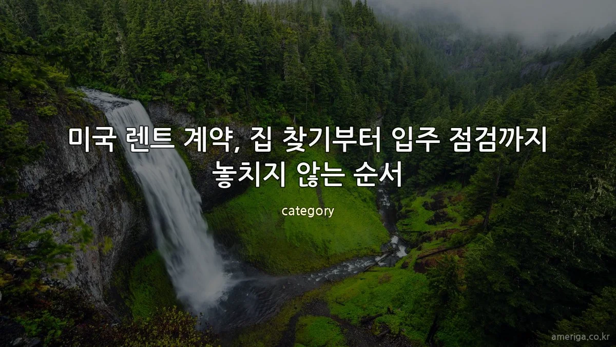 미국 렌트 계약, 집 찾기부터 입주 점검까지 놓치지 않는 순서