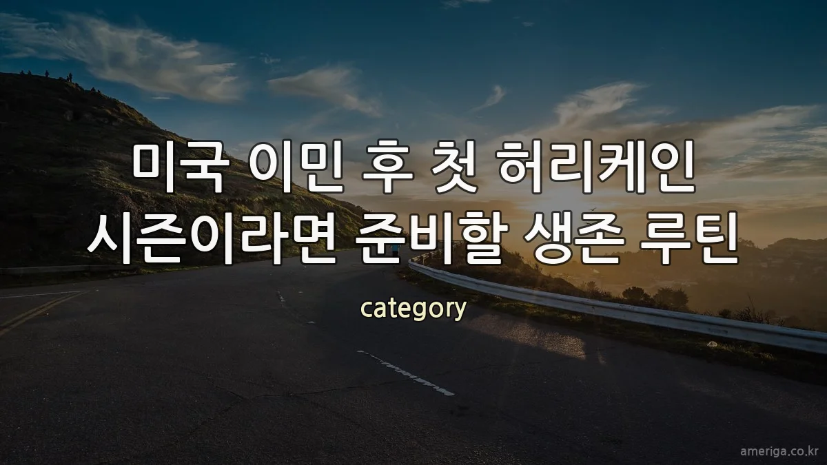 미국 이민 후 첫 허리케인 시즌이라면 준비할 생존 루틴