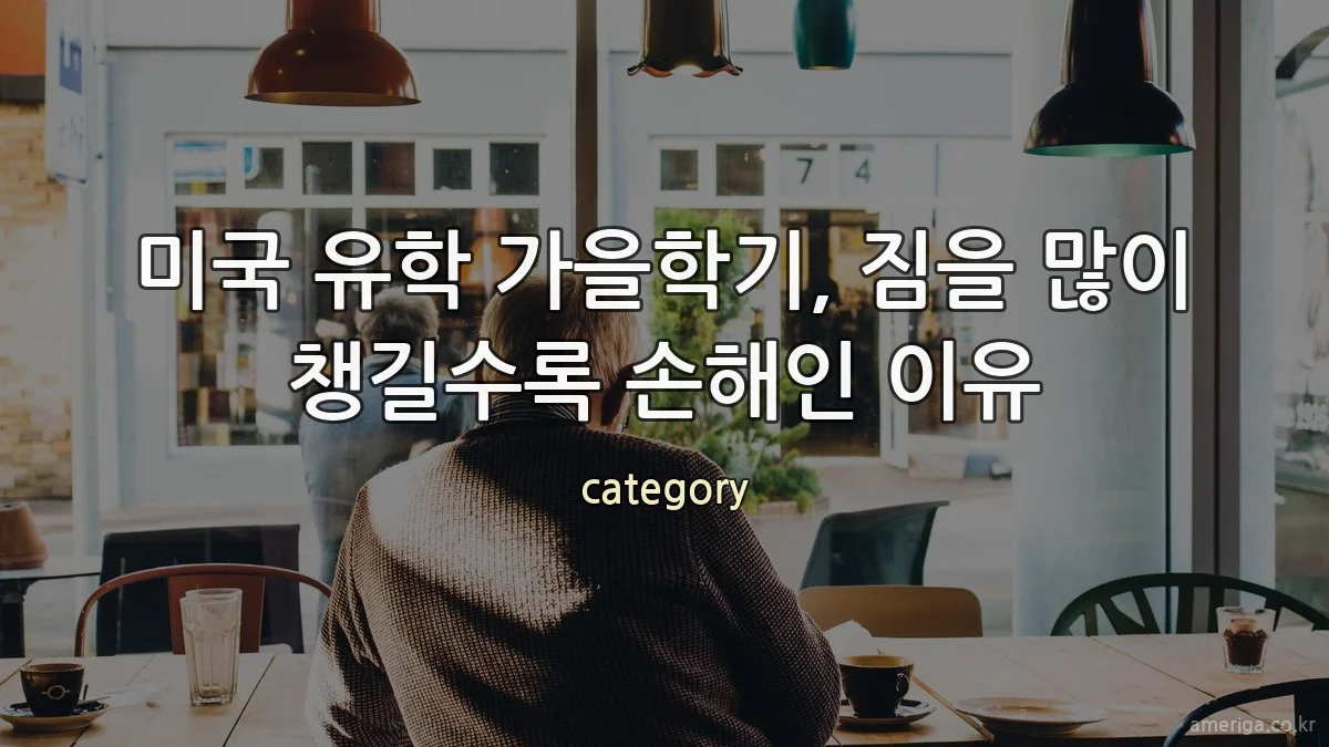미국 유학 가을학기, 짐을 많이 챙길수록 손해인 이유
