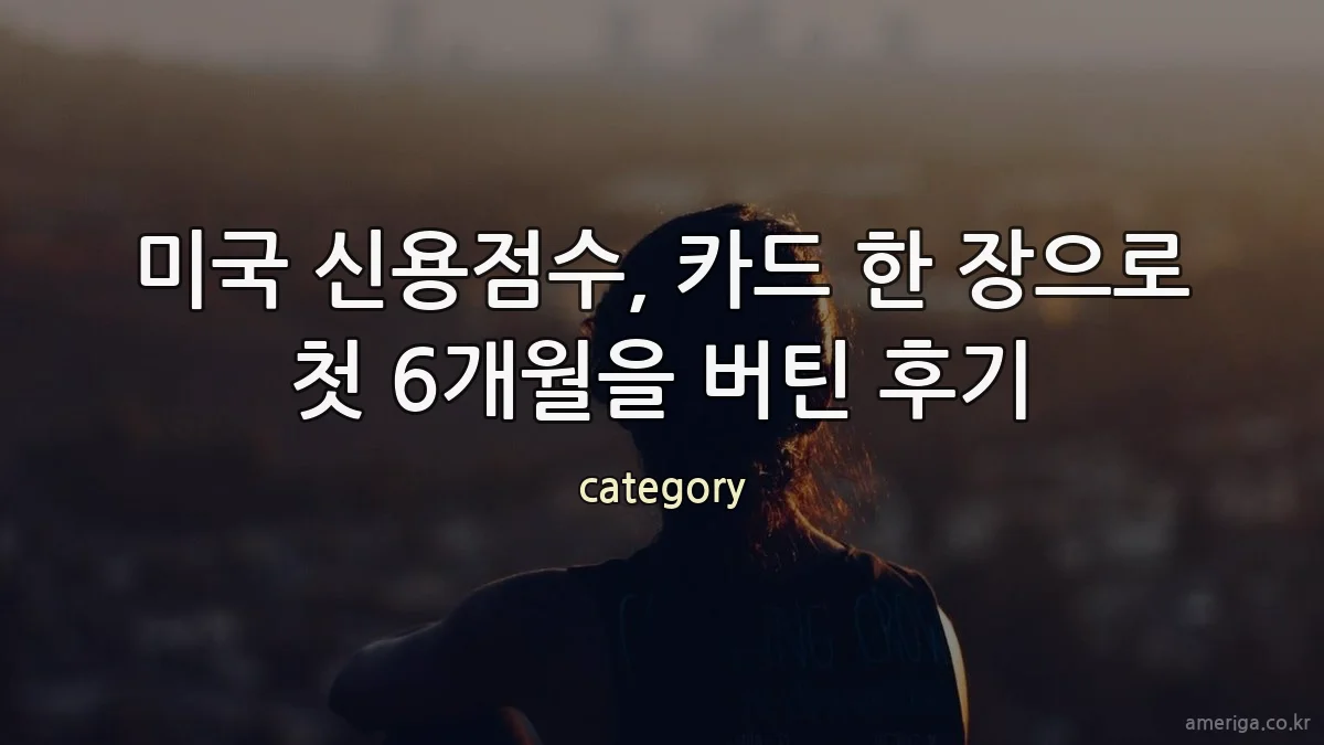 미국 신용점수, 카드 한 장으로 첫 6개월을 버틴 후기