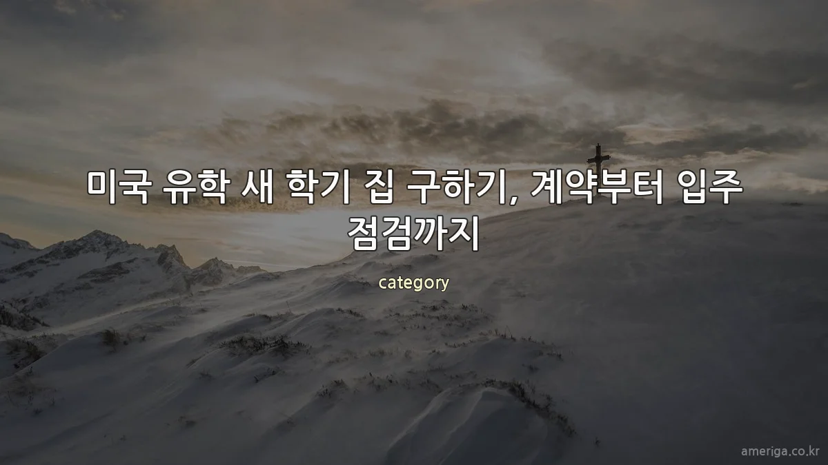 미국 유학 새 학기 집 구하기, 계약부터 입주 점검까지
