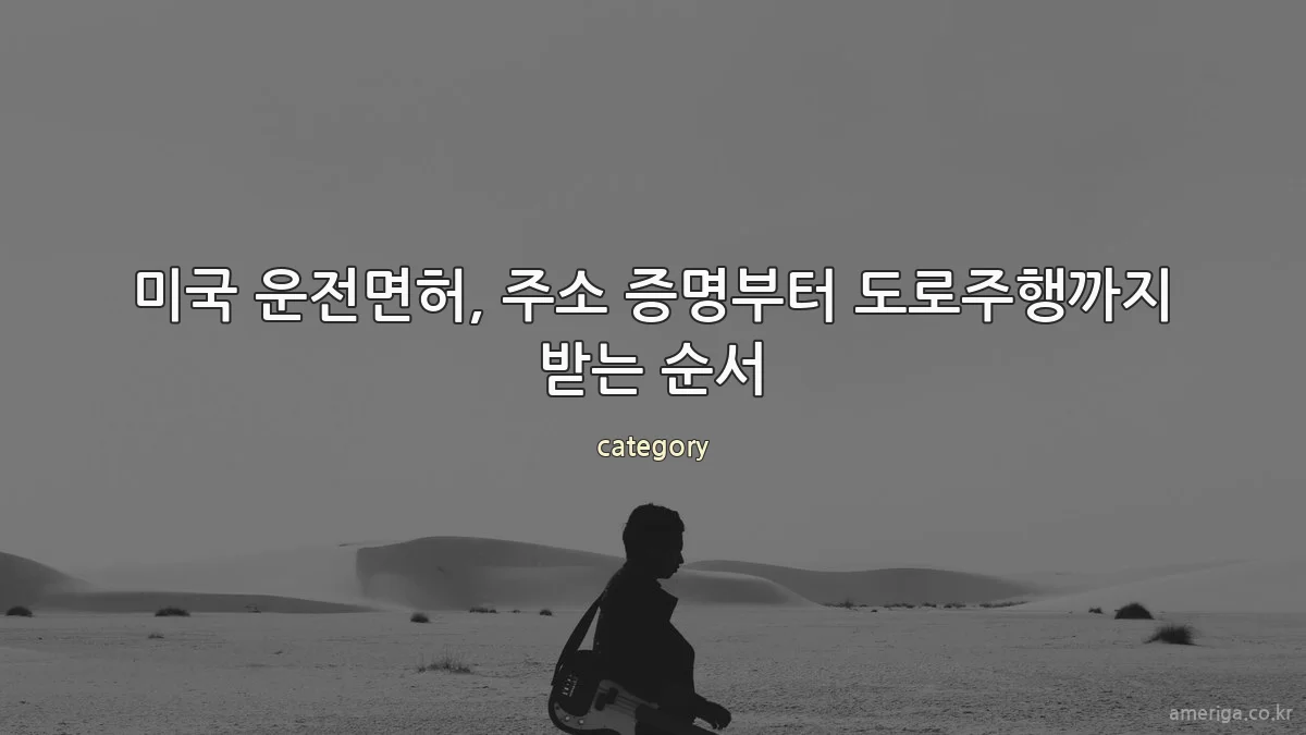 미국 운전면허, 주소 증명부터 도로주행까지 받는 순서