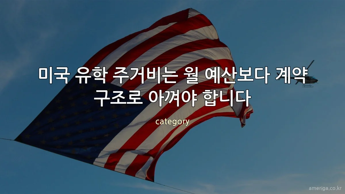 미국 유학 주거비는 월 예산보다 계약 구조로 아껴야 합니다