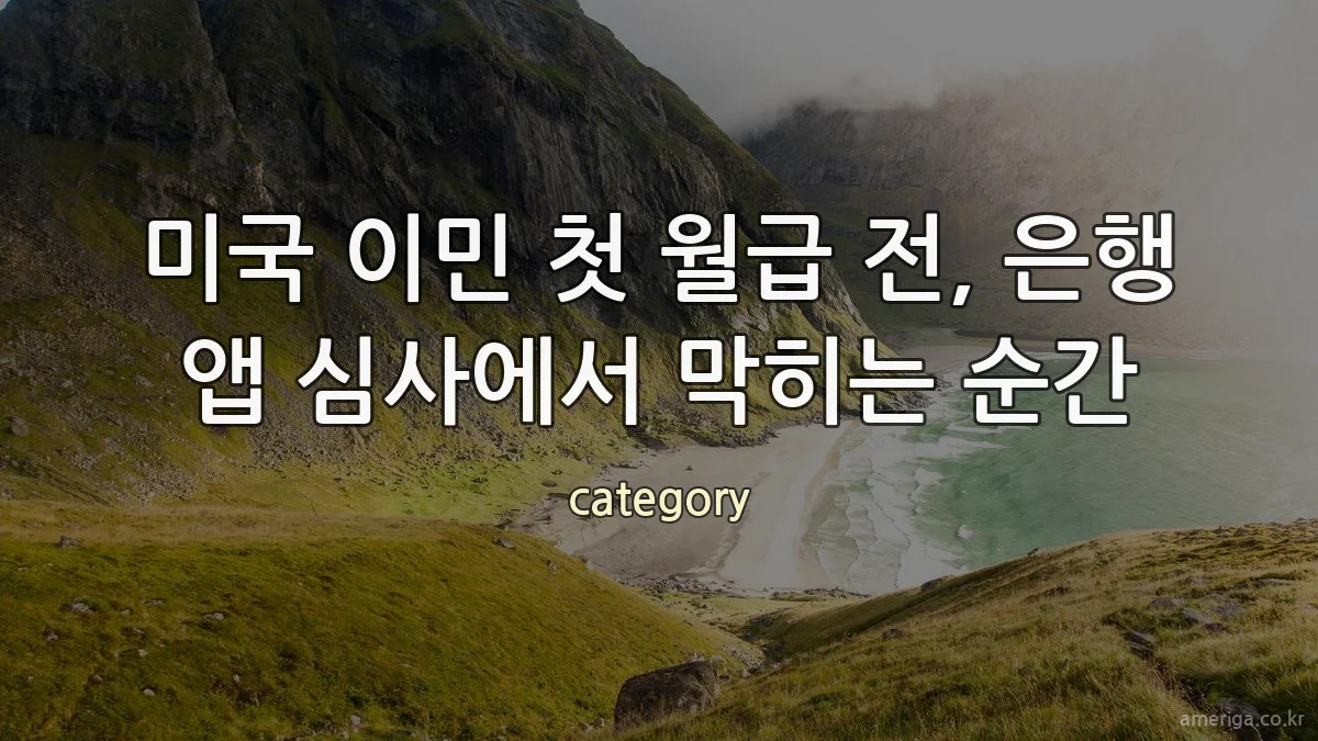 미국 이민 첫 월급 전, 은행 앱 심사에서 막히는 순간