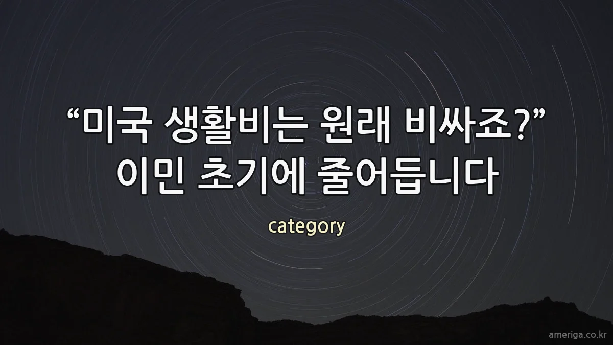 “미국 생활비는 원래 비싸죠?” 이민 초기에 줄어듭니다