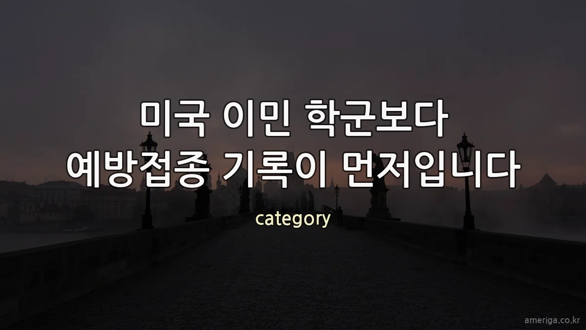 미국 이민 학군보다 예방접종 기록이 먼저입니다