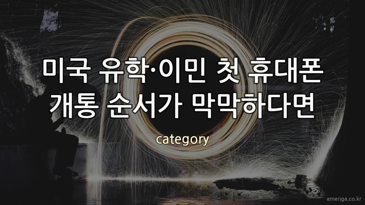 미국 유학·이민 첫 휴대폰 개통 순서가 막막하다면