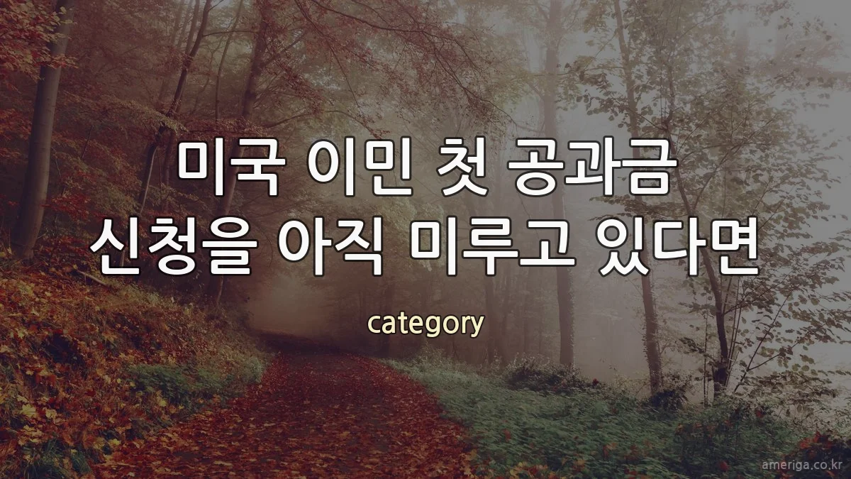 미국 이민 첫 공과금 신청을 아직 미루고 있다면
