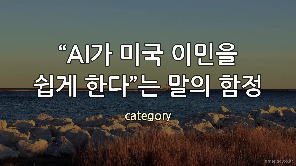 “AI가 미국 이민을 쉽게 한다”는 말의 함정