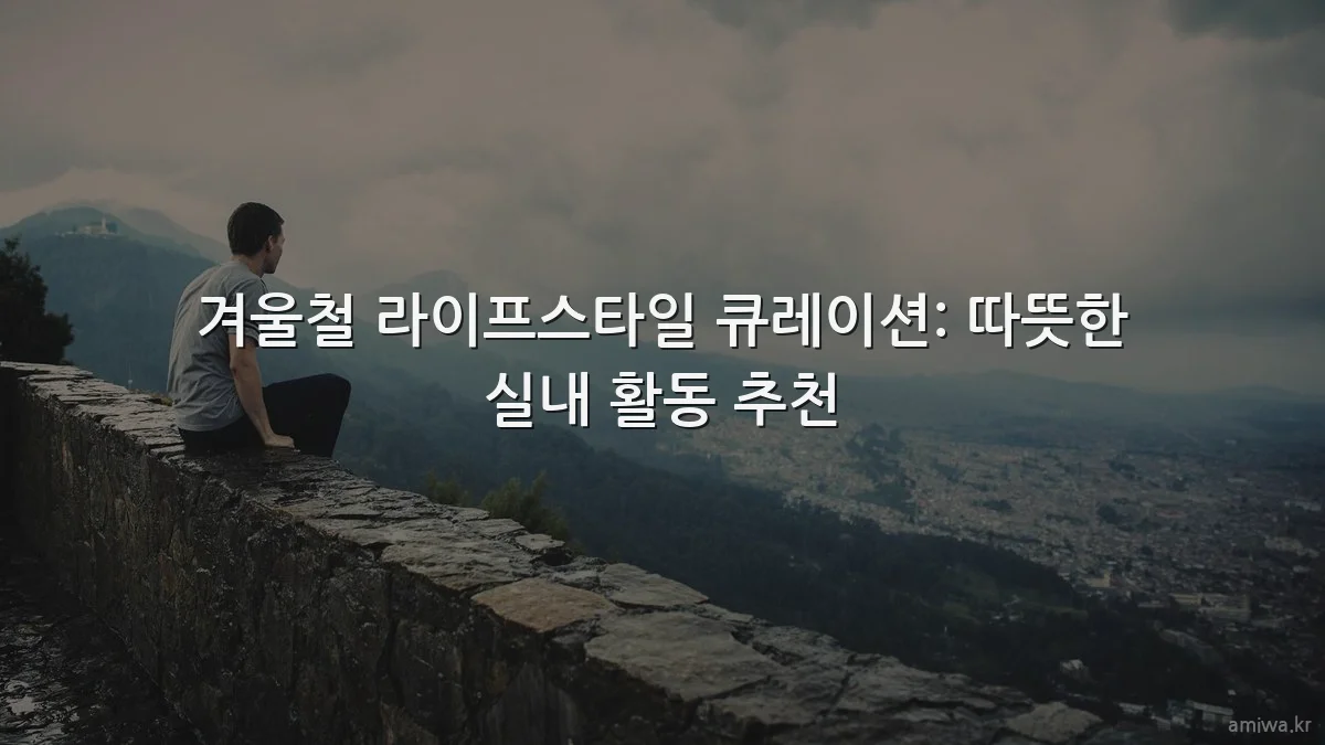 겨울철 라이프스타일 큐레이션: 따뜻한 실내 활동 추천