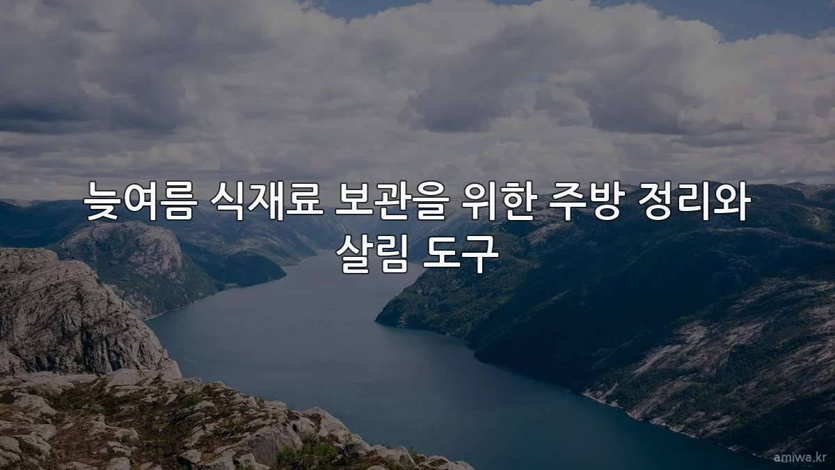 늦여름 식재료 보관을 위한 주방 정리와 살림 도구
