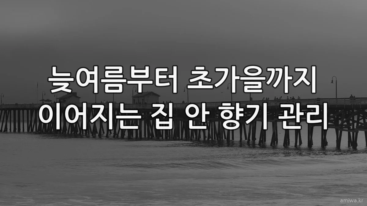 늦여름부터 초가을까지 이어지는 집 안 향기 관리