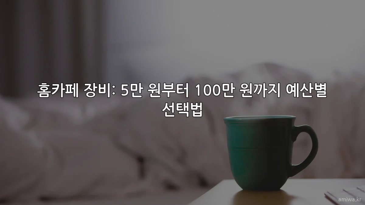 홈카페 장비: 5만 원부터 100만 원까지 예산별 선택법