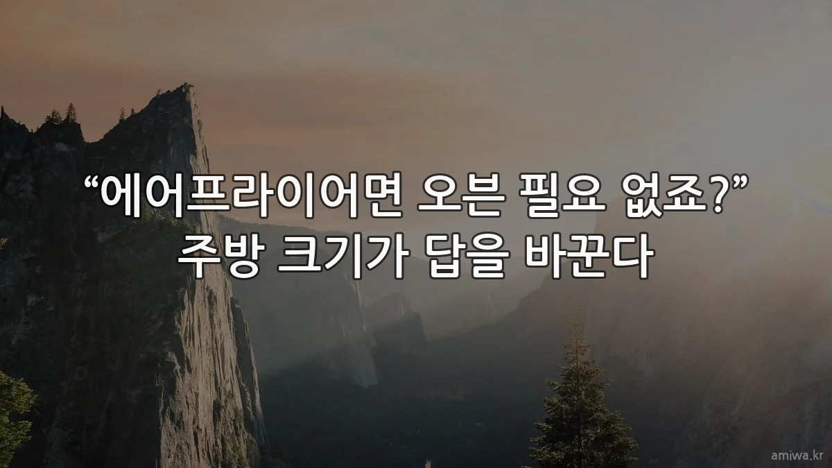 “에어프라이어면 오븐 필요 없죠?” 주방 크기가 답을 바꾼다