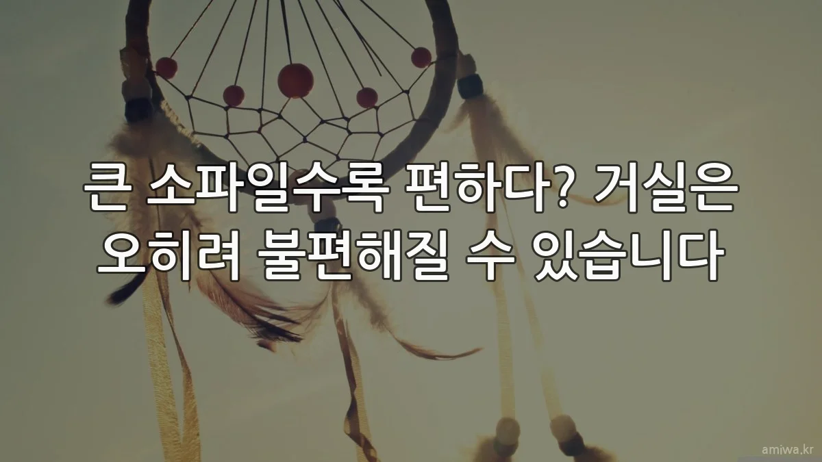 큰 소파일수록 편하다? 거실은 오히려 불편해질 수 있습니다