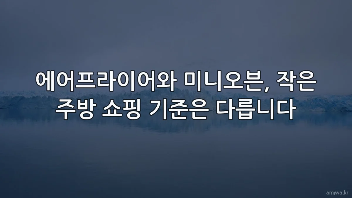 에어프라이어와 미니오븐, 작은 주방 쇼핑 기준은 다릅니다