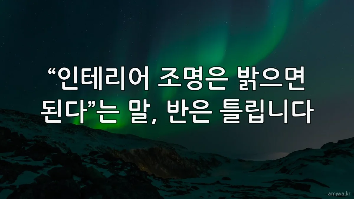 “인테리어 조명은 밝으면 된다”는 말, 반은 틀립니다