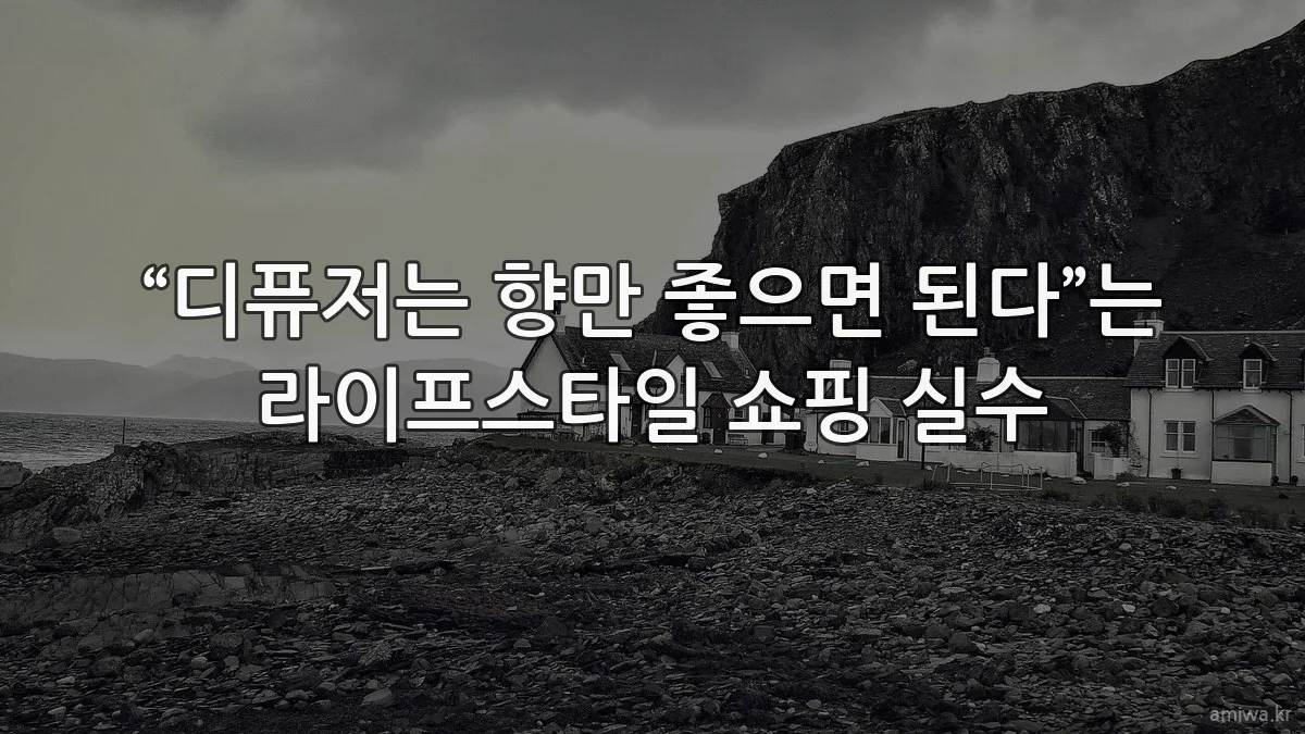 “디퓨저는 향만 좋으면 된다”는 라이프스타일 쇼핑 실수