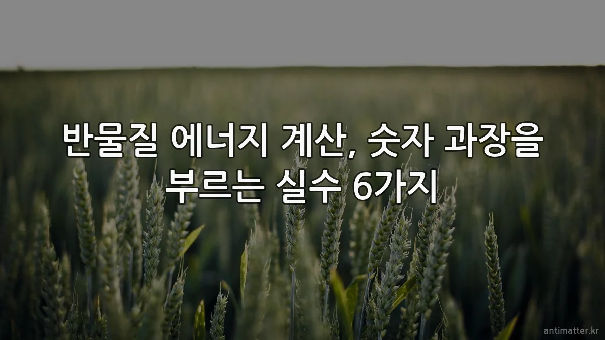 반물질 에너지 계산, 숫자 과장을 부르는 실수 6가지