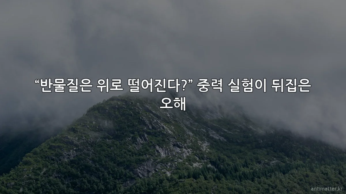 “반물질은 위로 떨어진다?” 중력 실험이 뒤집은 오해