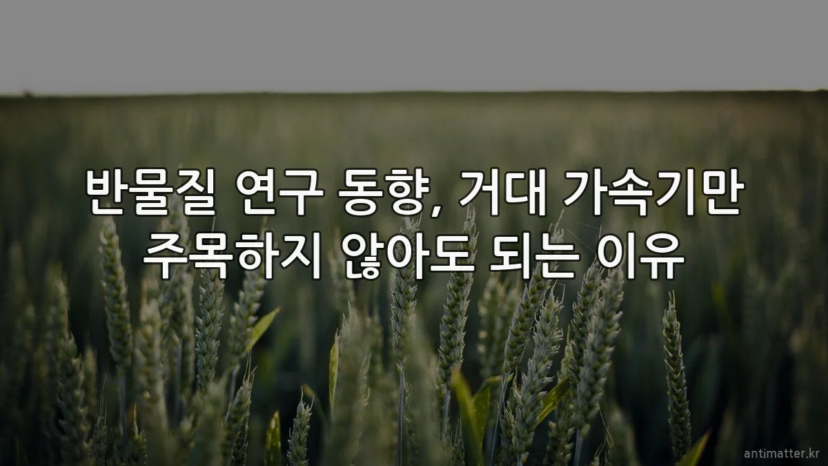 반물질 연구 동향, 거대 가속기만 주목하지 않아도 되는 이유