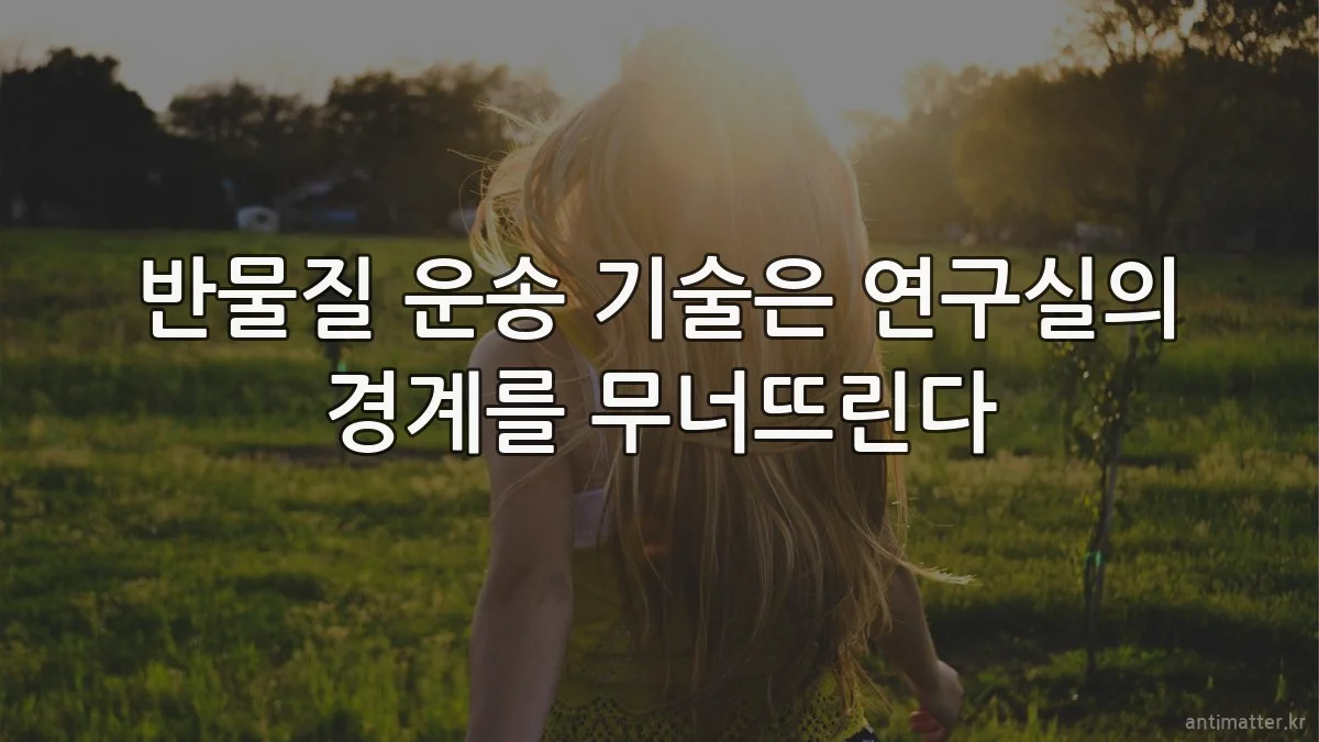 반물질 운송 기술은 연구실의 경계를 무너뜨린다