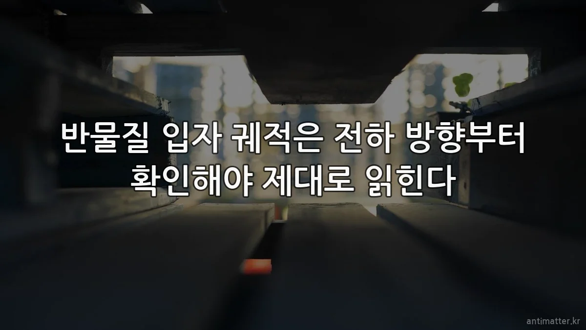 반물질 입자 궤적은 전하 방향부터 확인해야 제대로 읽힌다