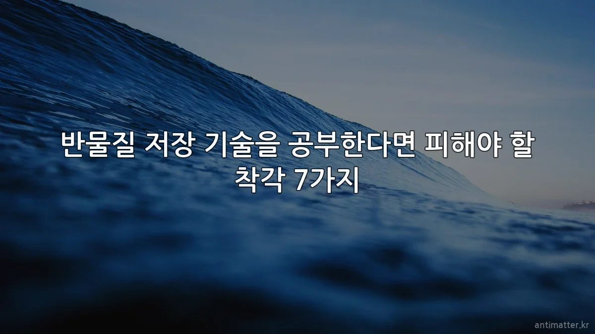 반물질 저장 기술을 공부한다면 피해야 할 착각 7가지