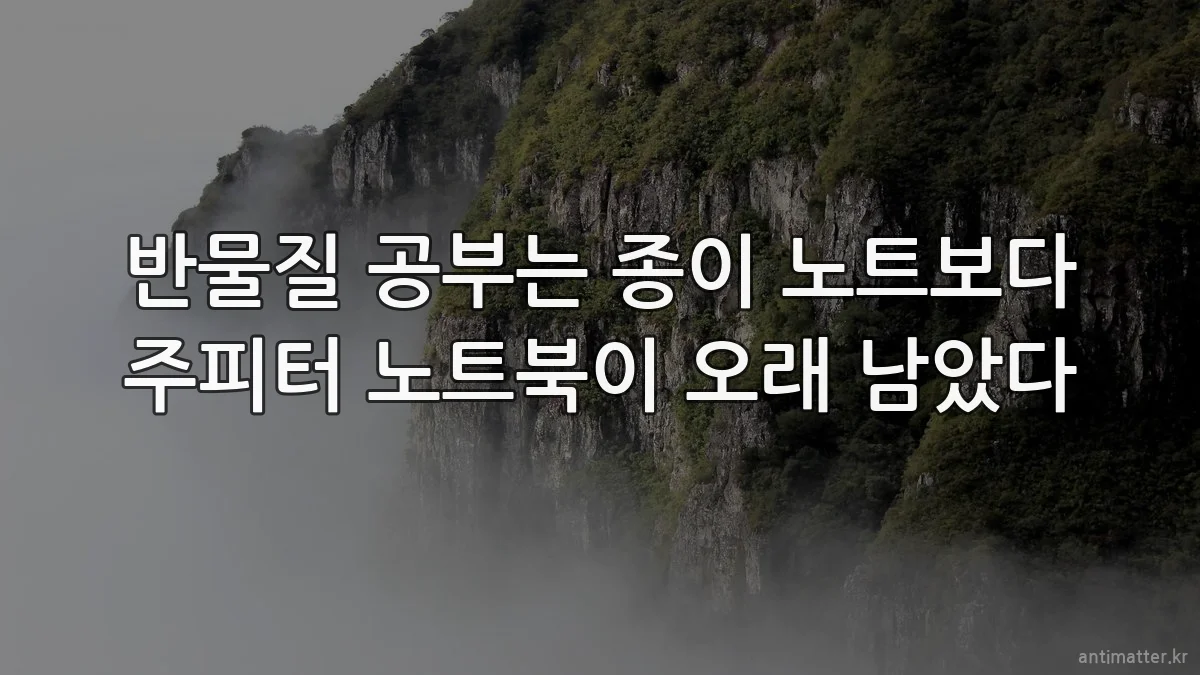 반물질 공부는 종이 노트보다 주피터 노트북이 오래 남았다