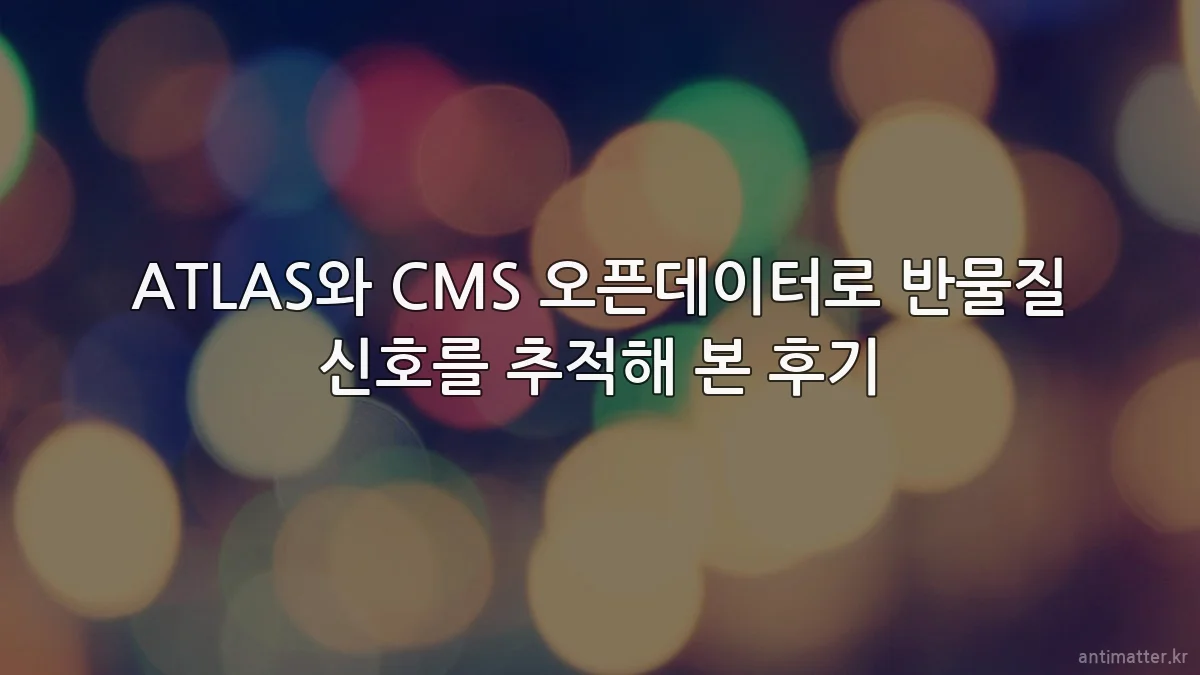 ATLAS와 CMS 오픈데이터로 반물질 신호를 추적해 본 후기